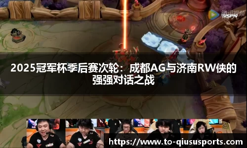 2025冠军杯季后赛次轮：成都AG与济南RW侠的强强对话之战